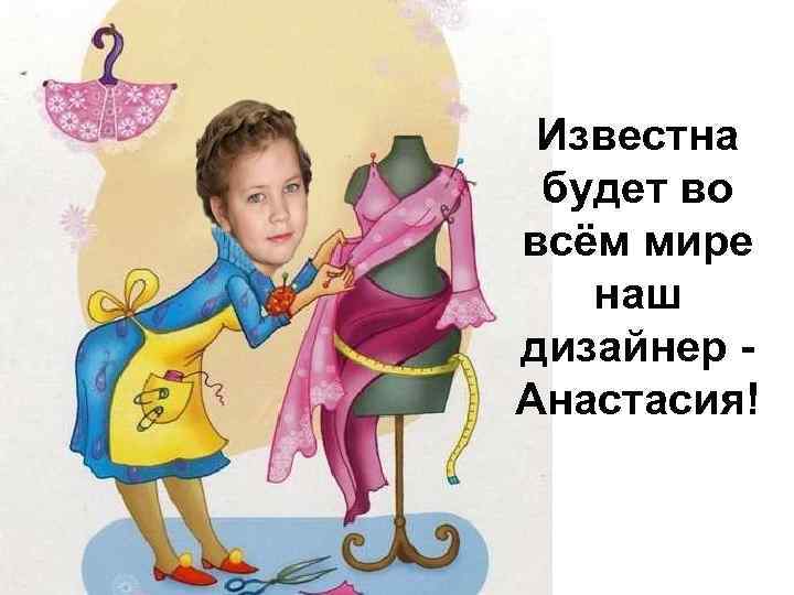 Известна будет во всём мире наш дизайнер Анастасия! 