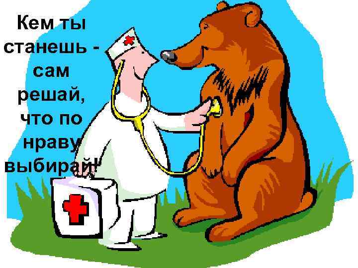 Кем ты станешь сам решай, что по нраву выбирай! 