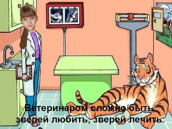 Ветеринаром сложно быть, зверей любить, зверей лечить. 