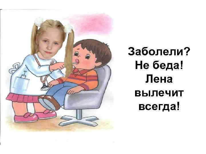 Заболели? Не беда! Лена вылечит всегда! 