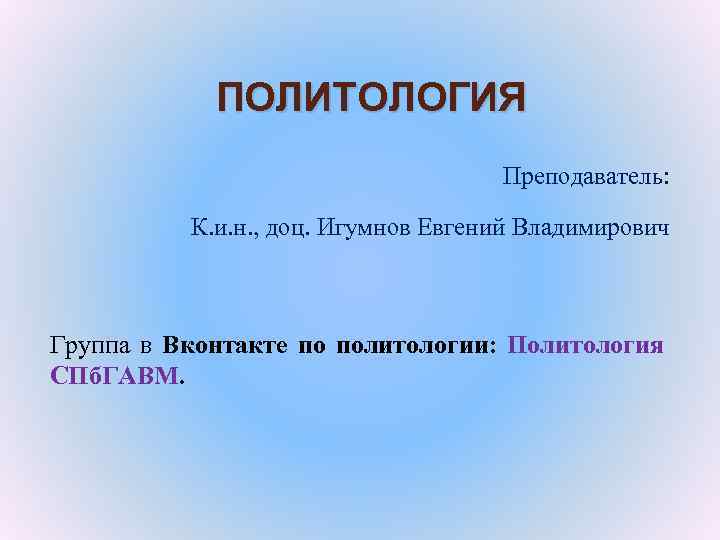 ПОЛИТОЛОГИЯ Преподаватель: К. и. н. , доц. Игумнов Евгений Владимирович Группа в Вконтакте по