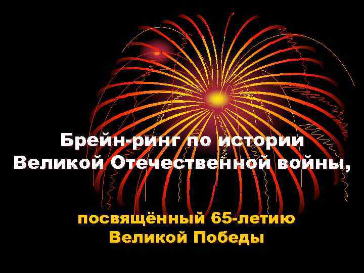 Брейн-ринг по истории Великой Отечественной войны, посвящённый 65 -летию Великой Победы 