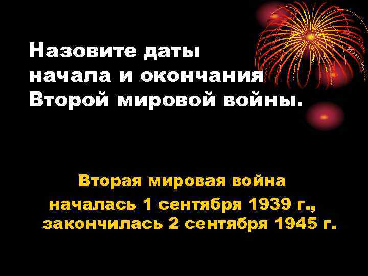 Назовите даты начала и окончания Второй мировой войны. Вторая мировая война началась 1 сентября