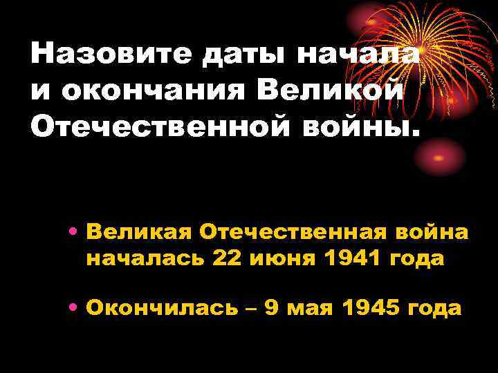 Назовите даты начала и окончания Великой Отечественной войны. • Великая Отечественная война началась 22