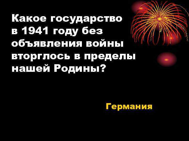 Какое государство в 1941 году без объявления войны вторглось в пределы нашей Родины? Германия