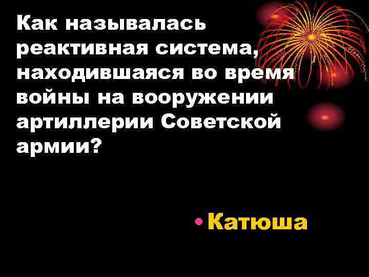 Как называлась реактивная система, находившаяся во время войны на вооружении артиллерии Советской армии? •