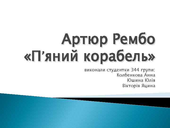 Артюр Рембо «П’яний корабель» виконали студентки 344 групи: Колбенкова Анна Юшина Юлія Вікторія Яцина