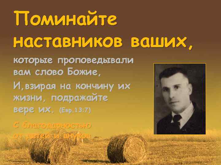 Поминайте наставников ваших, которые проповедывали вам слово Божие, И, взирая на кончину их жизни,