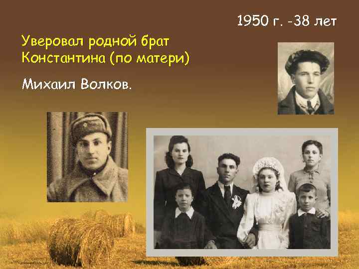 Уверовал родной брат Константина (по матери) Михаил Волков. 1950 г. -38 лет 