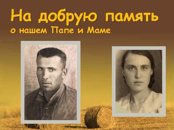 На добрую память о нашем Папе и Маме 