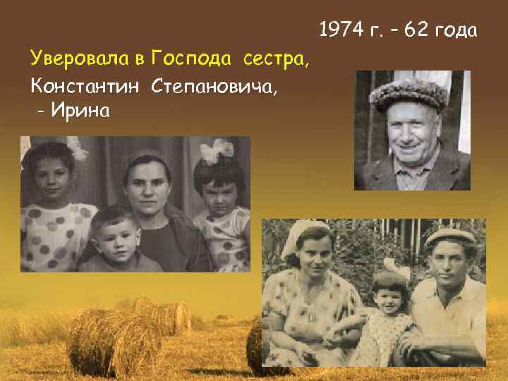 Уверовала в Господа сестра, Константин Степановича, - Ирина 1974 г. – 62 года 