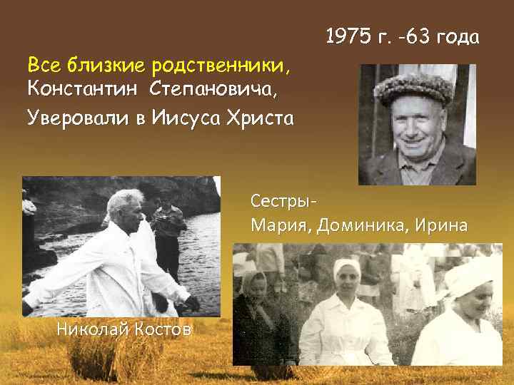 Все близкие родственники, Константин Степановича, Уверовали в Иисуса Христа 1975 г. -63 года Сестры.