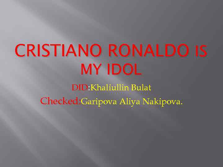 CRISTIANO RONALDO IS MY IDOL DID: Khaliullin Bulat Checked: Garipova Aliya Nakipova. 