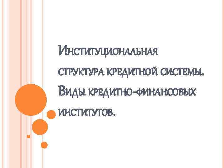 ИНСТИТУЦИОНАЛЬНАЯ СТРУКТУРА КРЕДИТНОЙ СИСТЕМЫ. ВИДЫ КРЕДИТНО-ФИНАНСОВЫХ ИНСТИТУТОВ. 