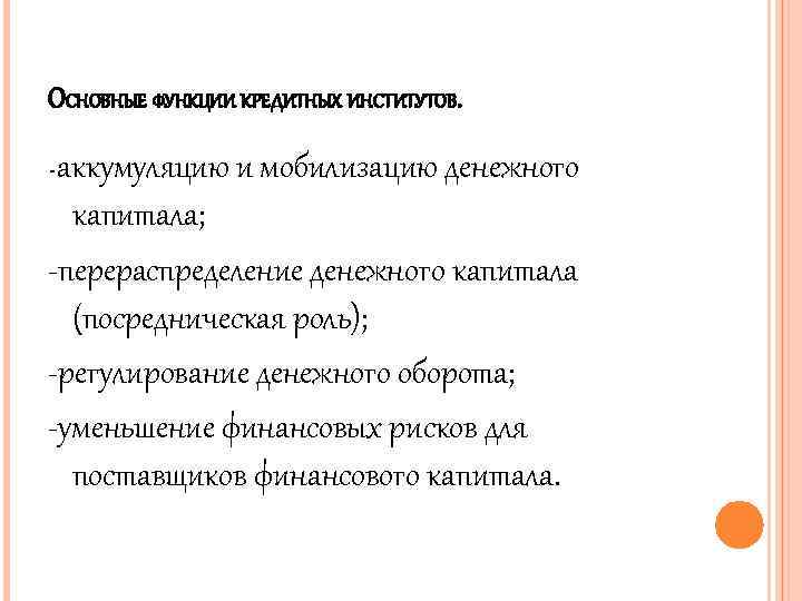 ОСНОВНЫЕ ФУНКЦИИ КРЕДИТНЫХ ИНСТИТУТОВ. -аккумуляцию и мобилизацию денежного капитала; -перераспределение денежного капитала (посредническая роль);