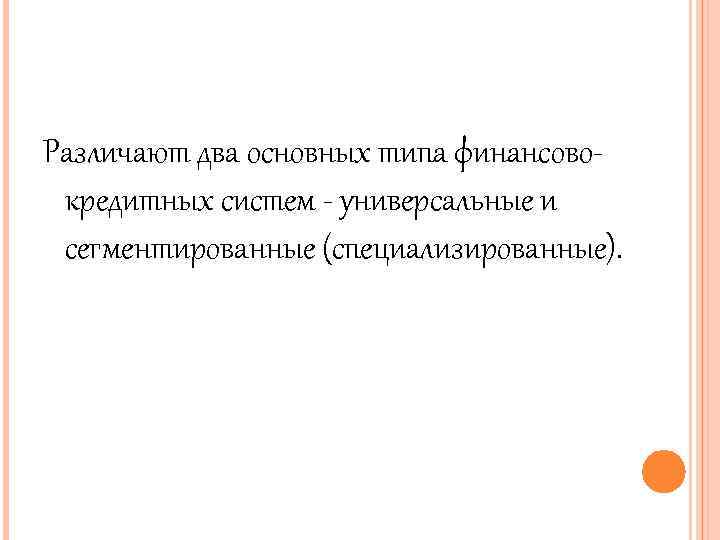 Различают два основных типа финансовокредитных систем - универсальные и сегментированные (специализированные). 