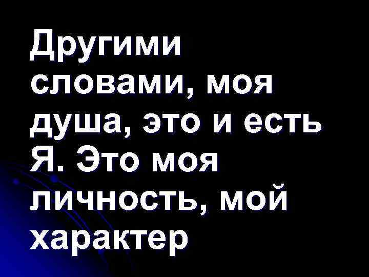 Другими словами, моя душа, это и есть Я. Это моя личность, мой характер 