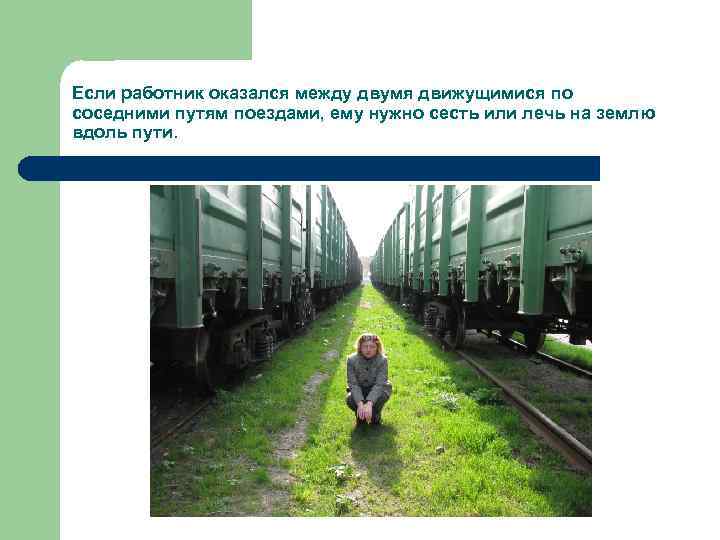 Если работник оказался между двумя движущимися по соседними путям поездами, ему нужно сесть или