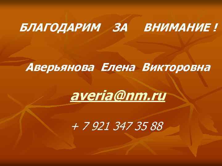 БЛАГОДАРИМ ЗА ВНИМАНИЕ ! Аверьянова Елена Викторовна averia@nm. ru + 7 921 347 35