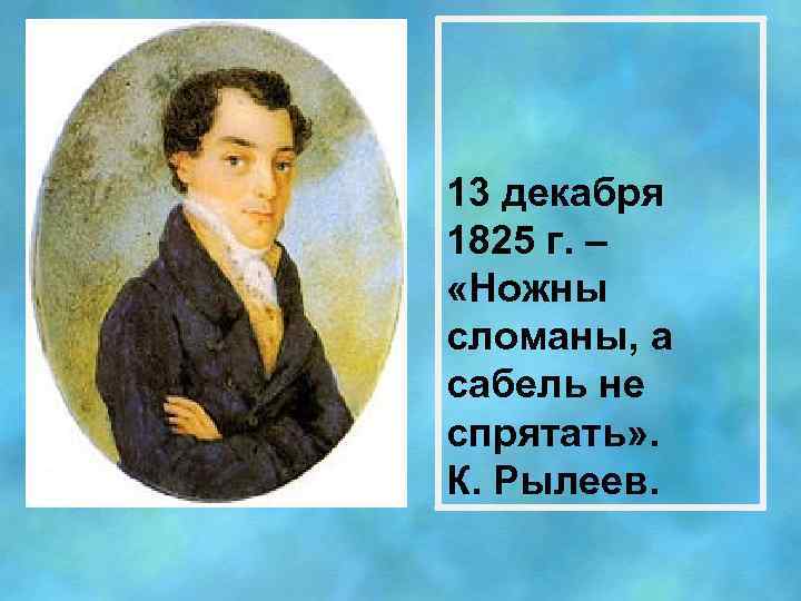 13 декабря 1825 г. – «Ножны сломаны, а сабель не спрятать» . К. Рылеев.