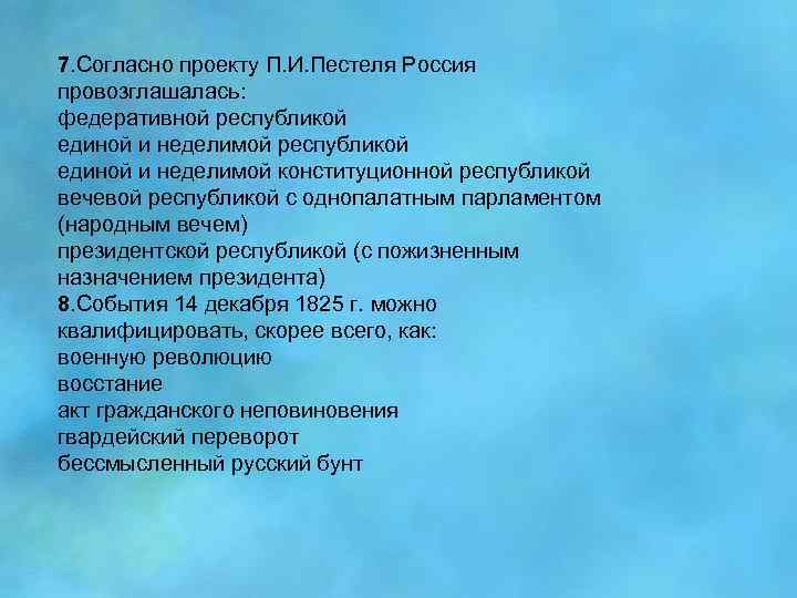 7. Согласно проекту П. И. Пестеля Россия провозглашалась: федеративной республикой единой и неделимой конституционной