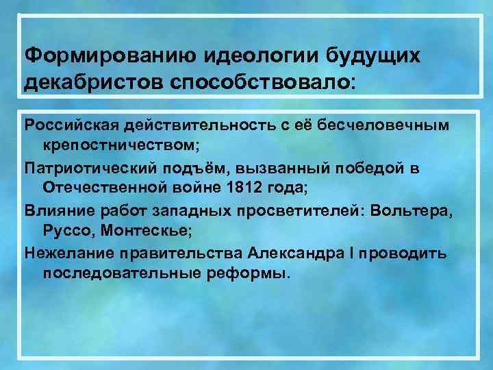 Формированию идеологии будущих декабристов способствовало: Российская действительность с её бесчеловечным крепостничеством; Патриотический подъём, вызванный