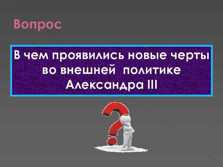 Вопрос В чем проявились новые черты во внешней политике Александра III 