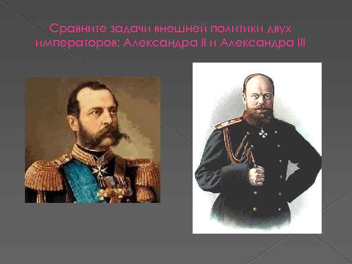 Сравните задачи внешней политики двух императоров: Александра II и Александра III 