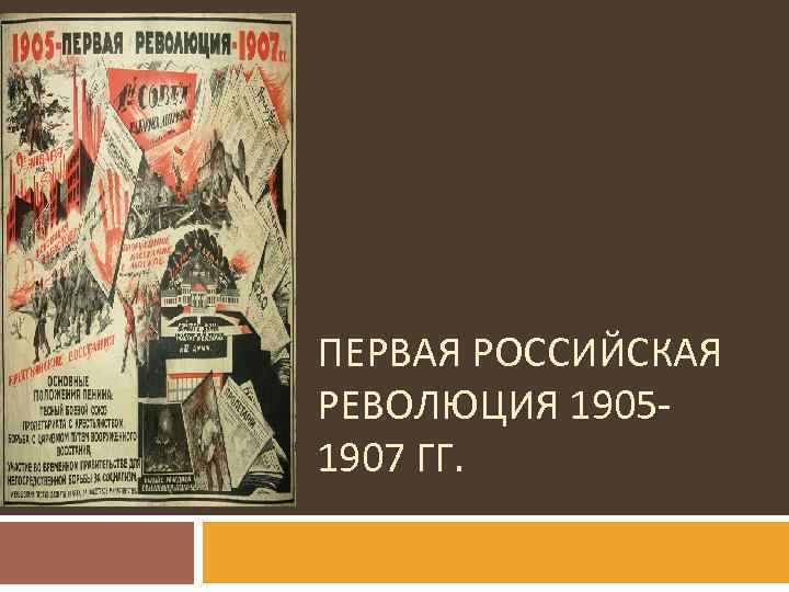 ПЕРВАЯ РОССИЙСКАЯ РЕВОЛЮЦИЯ 19051907 ГГ. 