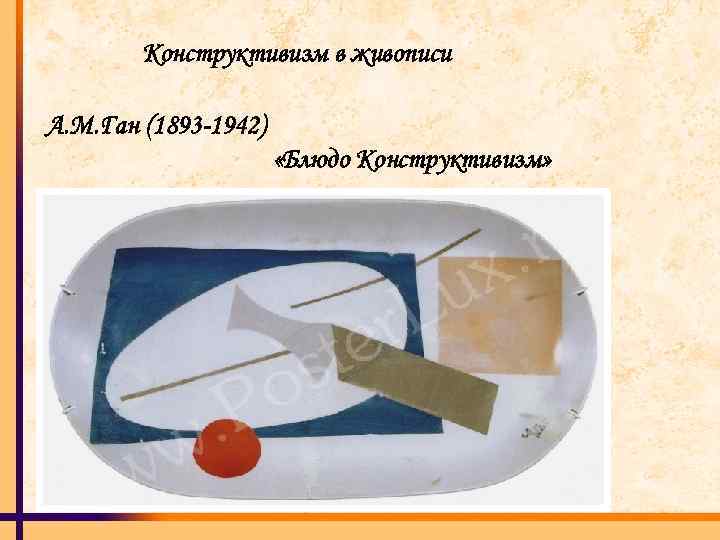 Конструктивизм в живописи А. М. Ган (1893 -1942) «Блюдо Конструктивизм» 