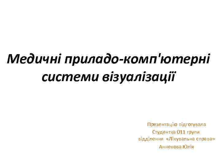 Медичні приладо-комп'ютерні системи візуалізації Презентацію підготувала Студентка 011 групи відділення «Лікувальна справа» Аннекова Юлія