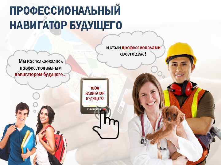 ПРОФЕССИОНАЛЬНЫЙ НАВИГАТОР БУДУЩЕГО и стали профессионалами своего дела! Мы воспользовались профессиональным навигатором будущего… ТВОЙ