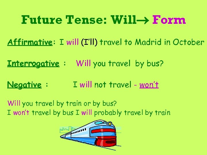 Future Tense: Will Form Affirmative: I will (I’ll) travel to Madrid in October Interrogative