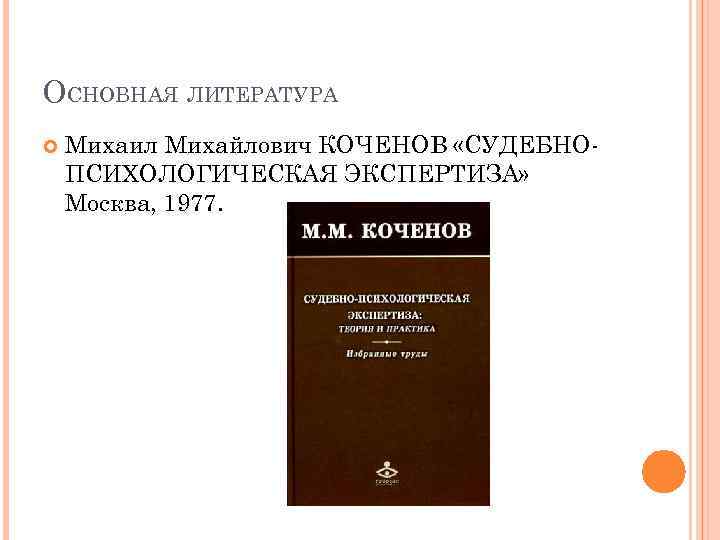 ОСНОВНАЯ ЛИТЕРАТУРА Михаил Михайлович КОЧЕНОВ «СУДЕБНОПСИХОЛОГИЧЕСКАЯ ЭКСПЕРТИЗА» Москва, 1977. 