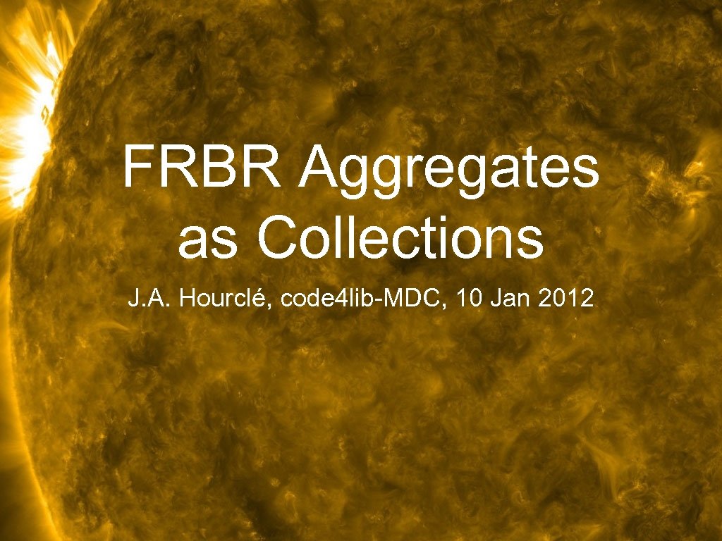 FRBR Aggregates as Collections J. A. Hourclé, code 4 lib-MDC, 10 Jan 2012 