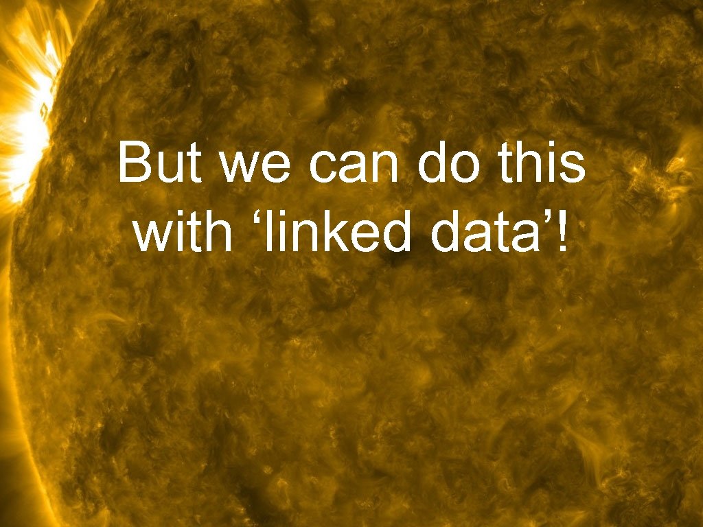 But we can do this with ‘linked data’! 