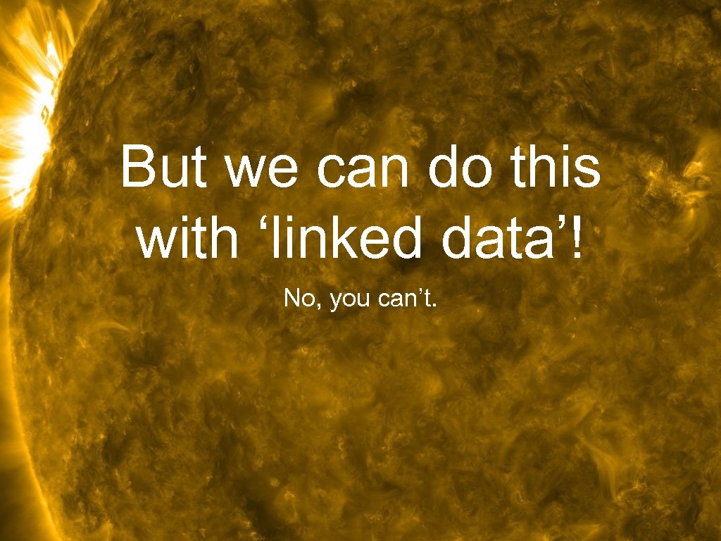 But we can do this with ‘linked data’! No, you can’t. 