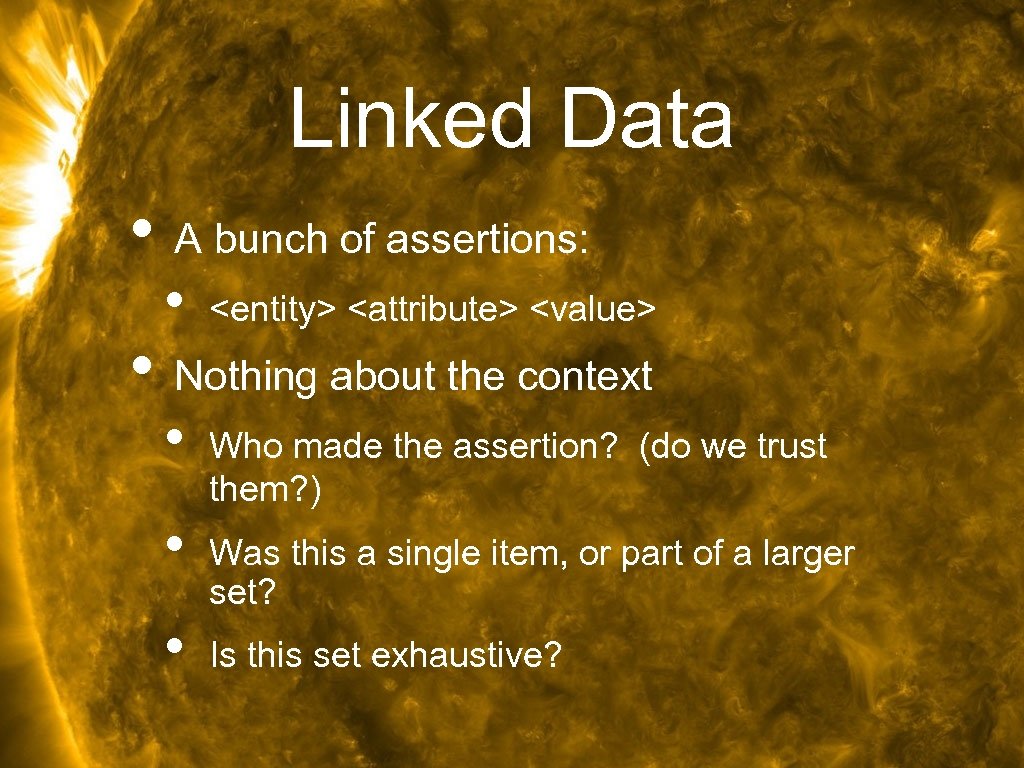 Linked Data • A bunch of assertions: • <entity> <attribute> <value> • Nothing about