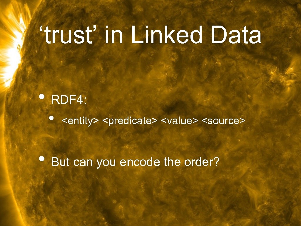 ‘trust’ in Linked Data • RDF 4: • <entity> <predicate> <value> <source> • But