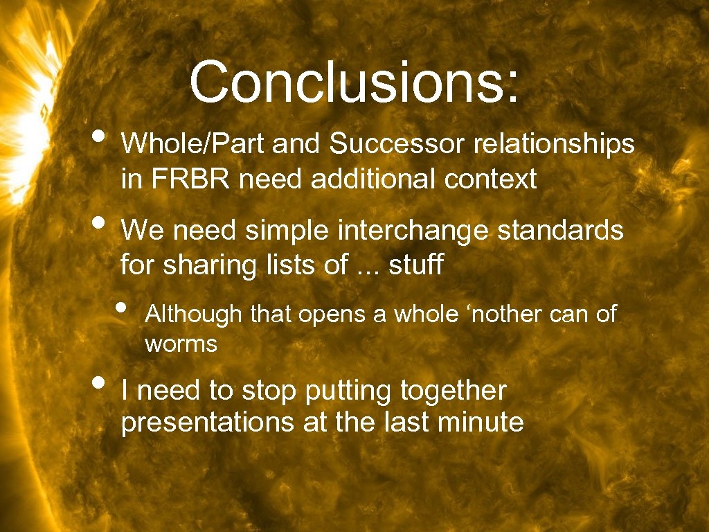 Conclusions: • Whole/Part and Successor relationships in FRBR need additional context • We need