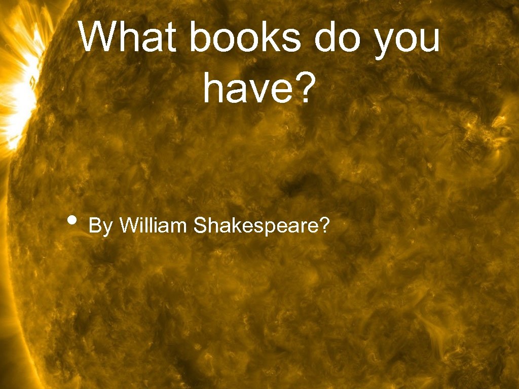 What books do you have? • By William Shakespeare? 