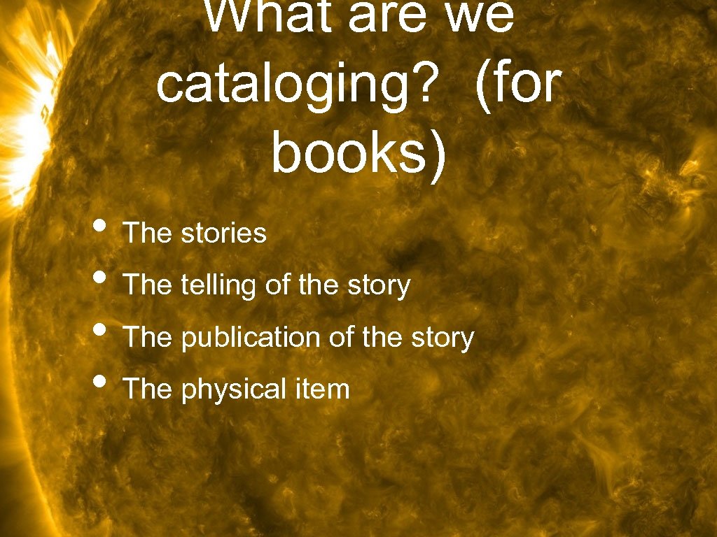 What are we cataloging? (for books) • The stories • The telling of the