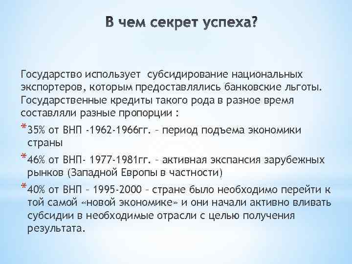 Государство использует субсидирование национальных экспортеров, которым предоставлялись банковские льготы. Государственные кредиты такого рода в