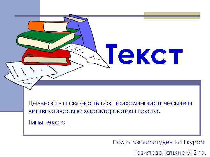 Текст Цельность и связность как психолингвистические и лингвистические характеристики текста. Типы текста Подготовила: студентка