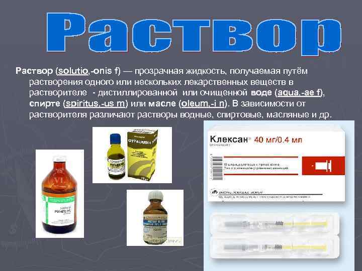 Раствор (solutio, -onis f) — прозрачная жидкость, получаемая путём растворения одного или нескольких лекарственных