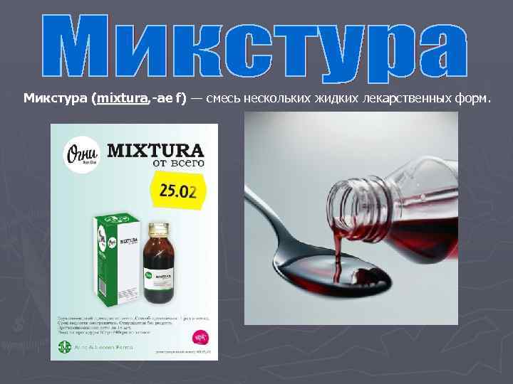 Микстура (mixtura, -ae f) — смесь нескольких жидких лекарственных форм. 