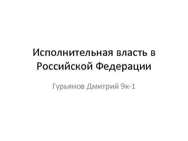 Исполнительная власть в Российской Федерации Гурьянов Дмитрий 9 к-1 