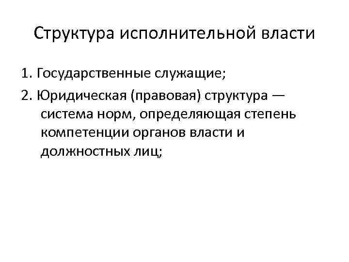 Структура исполнительной власти 1. Государственные служащие; 2. Юридическая (правовая) структура — система норм, определяющая