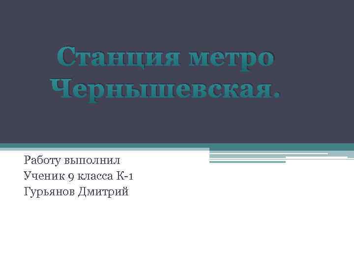 Станция метро Чернышевская. Работу выполнил Ученик 9 класса К-1 Гурьянов Дмитрий 