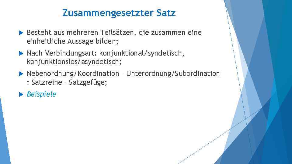 Zusammengesetzter Satz Besteht aus mehreren Teilsätzen, die zusammen eine einheitliche Aussage bilden; Nach Verbindungsart: